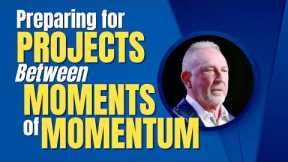 Preparing for Projects Between Moments of Momentum