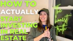 How to Start Investing in Real Estate- The Honest Truth!