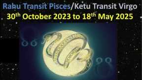 Rahu Transit Pisces/Ketu Transit Virgo - 30th October 2023 to 18th May 2025