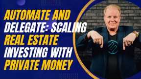 Automate and Delegate: Scaling Real Estate Investing with Private Money and Systems