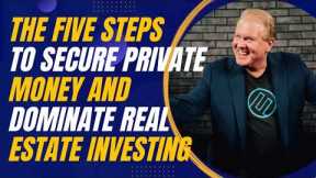 The Five Steps to Secure Private Money and Dominate Real Estate Investing