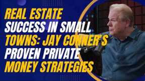 Real Estate Success in Small Towns: Jay Conner’s Proven Private Money Strategies